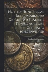 bokomslag Notitia Hungaricae rei numariae ab origine ad praesens tempus auctore Stephano Schoenvisner