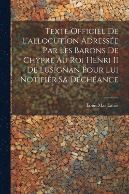 Texte Officiel De L'allocution Adresse Par Les Barons De Chypre Au Roi Henri II De Lusignan Pour Lui Notifier Sa Dchance 1