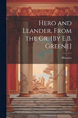 Hero and Leander, From the Gr. [By E.B. Greene] 1