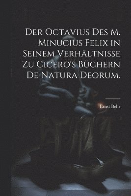 Der Octavius des M. Minucius Felix in seinem Verhltnisse zu Cicero's Bchern de Natura Deorum. 1