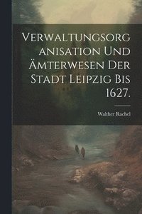 bokomslag Verwaltungsorganisation und mterwesen der Stadt Leipzig bis 1627.