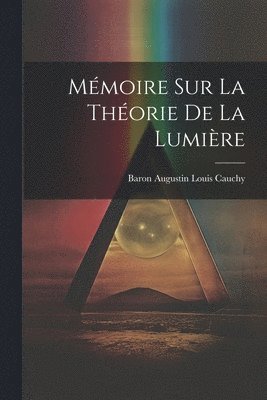 Baron Augustin Louis Cauchy - Mémoire Sur La Théorie De La Lumière, Häftad