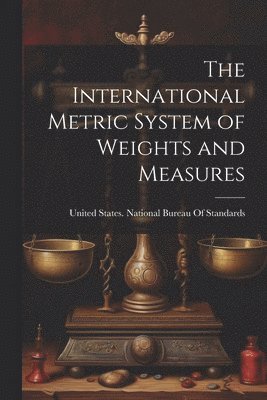 bokomslag The International Metric System of Weights and Measures