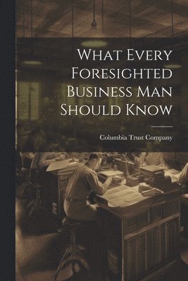 What Every Foresighted Business Man Should Know 1
