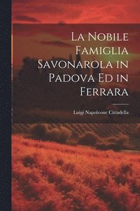 bokomslag La Nobile Famiglia Savonarola in Padova Ed in Ferrara