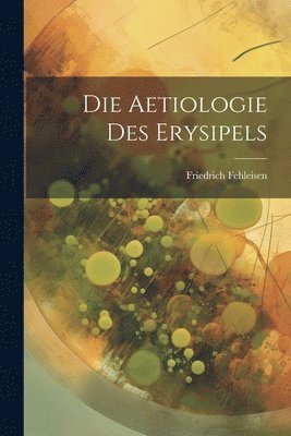 Die Aetiologie Des Erysipels 1