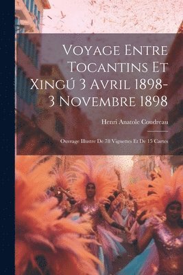 bokomslag Voyage entre Tocantins et Xing 3 avril 1898-3 novembre 1898; ouvrage illustre de 78 vignettes et de 15 cartes