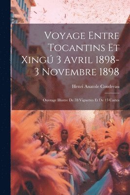 Henri Anatole Coudreau - Voyage entre Tocantins et Xingú 3 avril 1898-3 novembre 1898; ouvrage illustre de 78 vignettes et de 15 cartes, Häftad