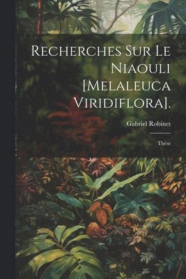 Recherches Sur Le Niaouli [Melaleuca Viridiflora]. 1