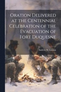 bokomslag Oration Delivered at the Centennial Celebration of the Evacuation of Fort Duquesne