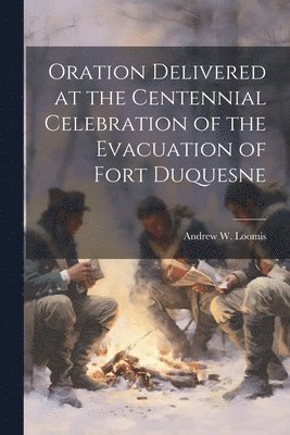 Oration Delivered at the Centennial Celebration of the Evacuation of Fort Duquesne 1