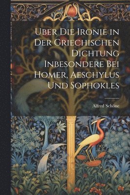 Alfred Schöne - Uber Die Ironie in Der Griechischen Dichtung Inbesondere Bei Homer, Aeschylus Und Sophokles, Häftad