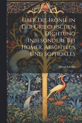 bokomslag Uber Die Ironie in Der Griechischen Dichtung Inbesondere Bei Homer, Aeschylus Und Sophokles