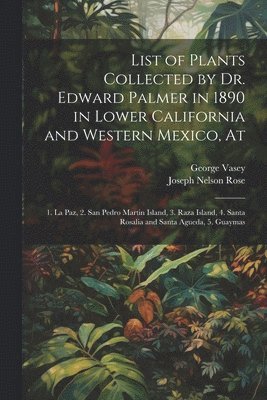 bokomslag List of Plants Collected by Dr. Edward Palmer in 1890 in Lower California and Western Mexico, At