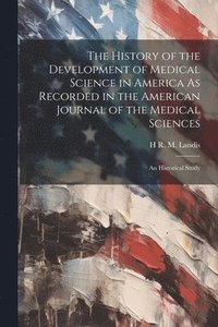 bokomslag History of the Development of Medical Science in America As Recorded in the American Journal of the Medical Sciences