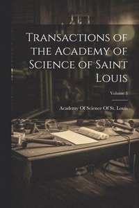 bokomslag Transactions of the Academy of Science of Saint Louis; Volume 3