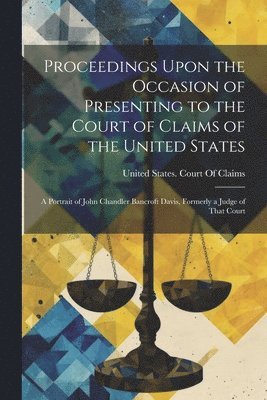 bokomslag Proceedings Upon the Occasion of Presenting to the Court of Claims of the United States