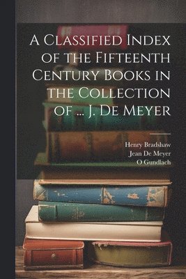 Henry Bradshaw, O Gundlach, Jean De Meyer - Classified Index of the Fifteenth Century Books in the Collection of ... J. De Meyer, Häftad
