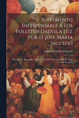Suplemento Indispensable a Los Folletos Dados a Luz Por D. Jose Maria Salcedo