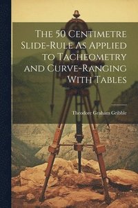 bokomslag The 50 Centimetre Slide-Rule As Applied to Tacheometry and Curve-Ranging With Tables