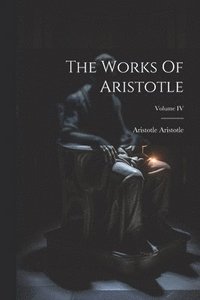 bokomslag The Works Of Aristotle; Volume IV