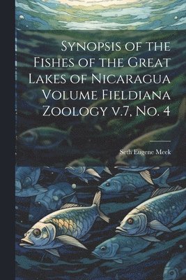 bokomslag Synopsis of the Fishes of the Great Lakes of Nicaragua Volume Fieldiana Zoology v.7, no. 4