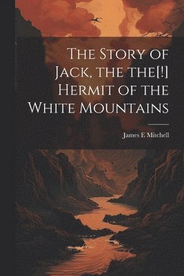 James E Mitchell - Story of Jack, the the[!] Hermit of the White Mountains, Häftad