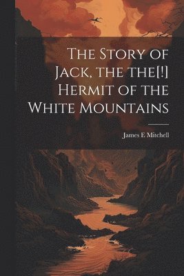 The Story of Jack, the the[!] Hermit of the White Mountains 1