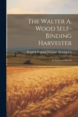 Wood & Reaping Machine Mowing Co, Wood &. Reaping Machine Mowing Co - Walter A. Wood Self-Binding Harvester, Häftad