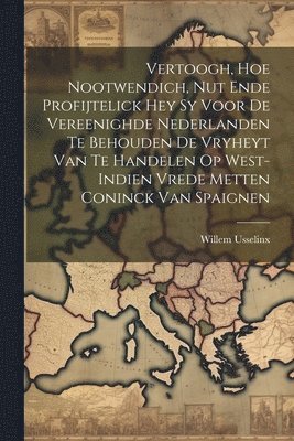 Willem Usselinx - Vertoogh, hoe nootwendich, nut ende profijtelick hey sy voor de vereenighde Nederlanden te behouden de Vryheyt van te handelen op West-Indien vrede metten Coninck van Spaignen, Häftad