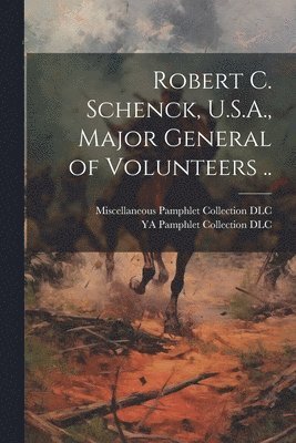 Robert C. Schenck, U.S.A., Major General of Volunteers .. 1