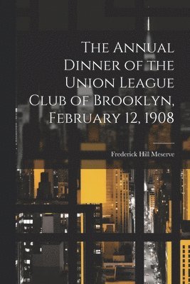 The Annual Dinner of the Union League Club of Brooklyn, February 12, 1908 1