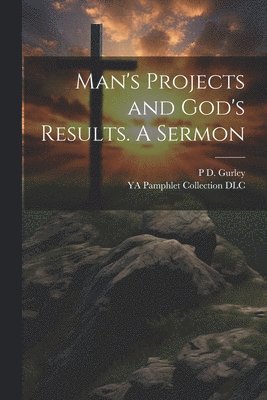Ya Pamphlet Collection DLC, P D 1816-1868 Gurley, P. D. 1816-1868 Gurley, YA Pamphlet Collection DLC, P D. 1816-1868 Gurley, Ya Pamphlet Collection Dlc, P D Gurley - Man's Projects and God's Results. A Sermon, Häftad