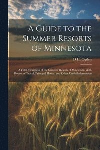 bokomslag A Guide to the Summer Resorts of Minnesota; a Full Description of the Summer Resorts of Minnesota, With Routes of Travel, Principal Hotels, and Other Useful Information