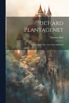 bokomslag Richard Plantagenet; a Legendary Tale, now First Published