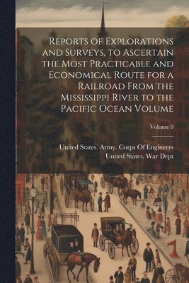 Reports of Explorations and Surveys, to Ascertain the Most Practicable and Economical Route for a Railroad From the Mississippi River to the Pacific Ocean Volume; Volume 8 1