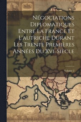 bokomslag Ngociations Diplomatiques Entre La France Et L'autriche Durant Les Trente Premires Annes Du Xvi. Sicle; Volume 2