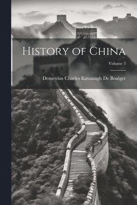 Demetrius Charles Kavanagh De Boulger - History of China; Volume 3, Häftad