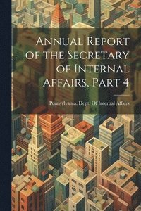 bokomslag Annual Report of the Secretary of Internal Affairs, Part 4