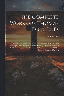 bokomslag The Complete Works of Thomas Dick, Ll.D.