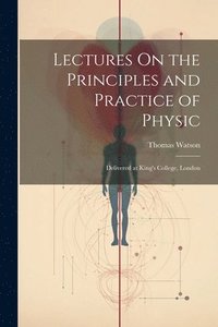 bokomslag Lectures On the Principles and Practice of Physic