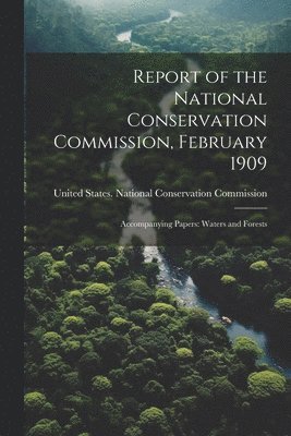 Report of the National Conservation Commission, February 1909 1