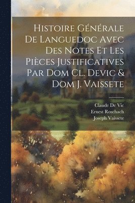 Histoire Gnrale De Languedoc Avec Des Notes Et Les Pices Justificatives Par Dom Cl. Devic & Dom J. Vaissete 1