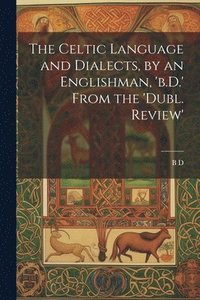 bokomslag The Celtic Language and Dialects, by an Englishman, 'b.D.' From the 'dubl. Review'