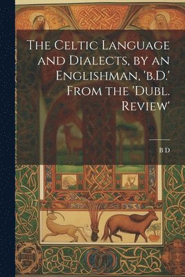 bokomslag The Celtic Language and Dialects, by an Englishman, 'b.D.' From the 'dubl. Review'