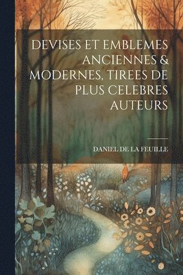 Devises Et Emblemes Anciennes & Modernes, Tirees de Plus Celebres Auteurs 1