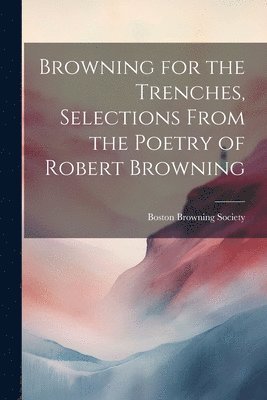 bokomslag Browning for the Trenches, Selections From the Poetry of Robert Browning