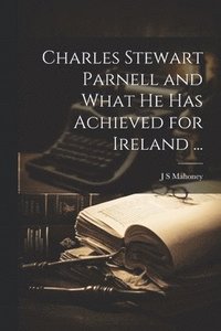 bokomslag Charles Stewart Parnell and What he has Achieved for Ireland ...