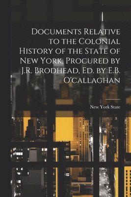 bokomslag Documents Relative to the Colonial History of the State of New York, Procured by J.R. Brodhead, Ed. by E.B. O'callaghan