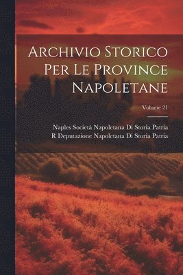 R Deputazione Napoletana Di S Patria, Na Società Napoletana Di Storia Patria - Archivio Storico Per Le Province Napoletane; Volume 21, Häftad